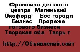 Франшиза детского центра «Маленький Оксфорд» - Все города Бизнес » Продажа готового бизнеса   . Тверская обл.,Тверь г.